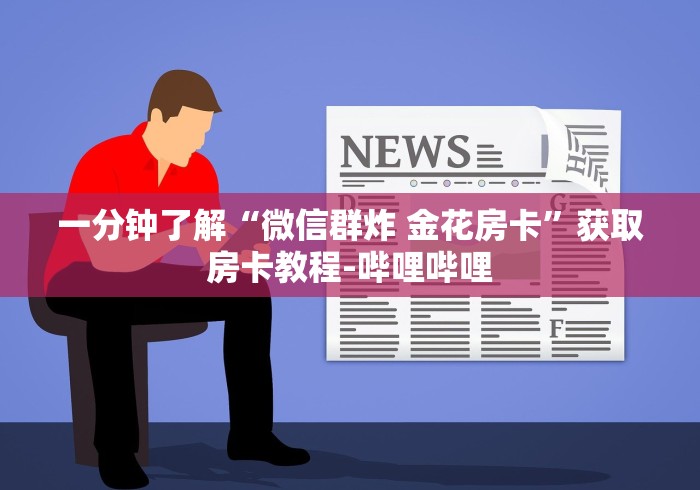 一分钟了解“微信群炸 金花房卡”获取房卡教程-哔哩哔哩 一分钟了解“微信群炸 金花房卡”获取房卡教程-哔哩哔哩