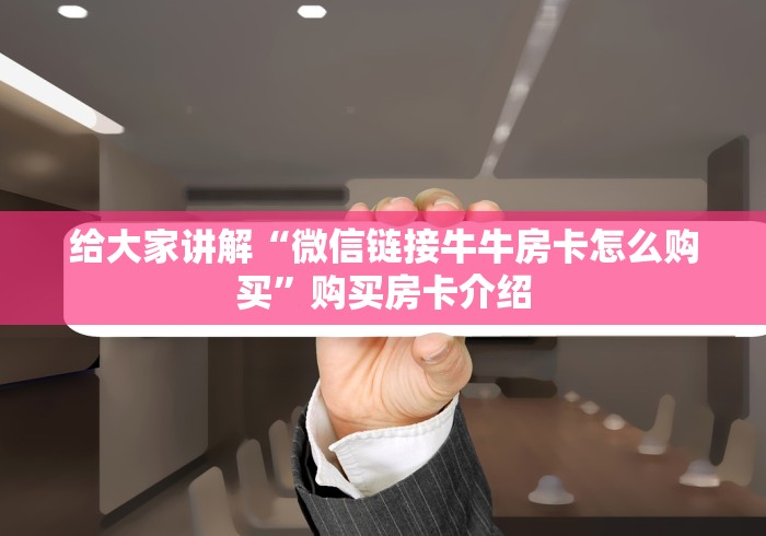 给大家讲解“微信链接牛牛房卡怎么购买”购买房卡介绍 给大家讲解“微信链接牛牛房卡怎么购买”购买房卡介绍