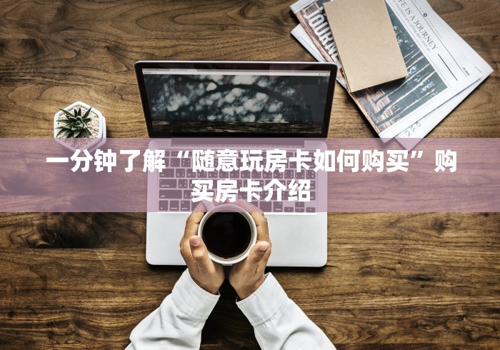 一分钟了解“随意玩房卡如何购买”购买房卡介绍