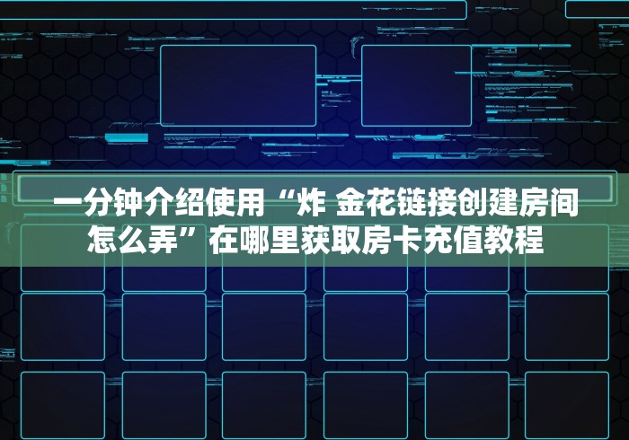一分钟介绍使用“炸 金花链接创建房间怎么弄”在哪里获取房卡充值教程