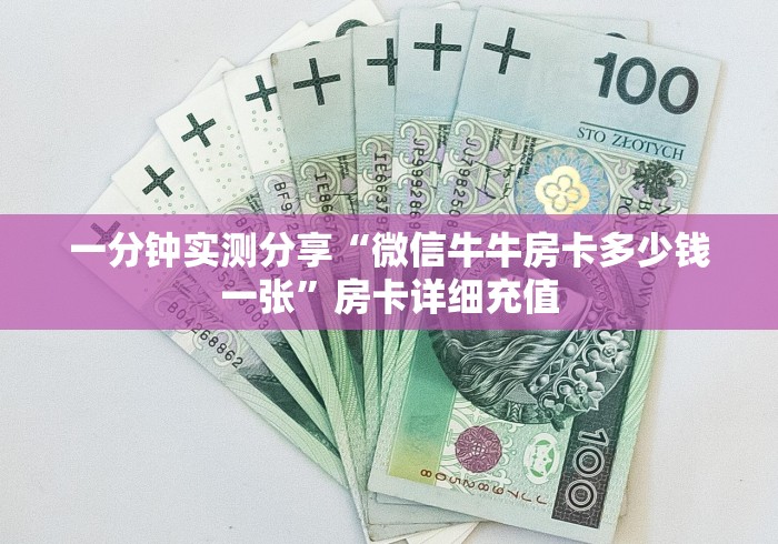 一分钟实测分享“微信牛牛房卡多少钱一张”房卡详细充值 一分钟实测分享“微信牛牛房卡多少钱一张”房卡详细充值