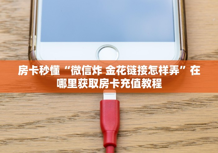 房卡秒懂“微信炸 金花链接怎样弄”在哪里获取房卡充值教程
