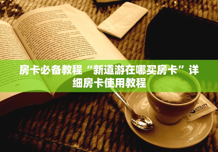 房卡必备教程“新道游在哪买房卡”详细房卡使用教程 房卡必备教程“新道游在哪买房卡”详细房卡使用教程