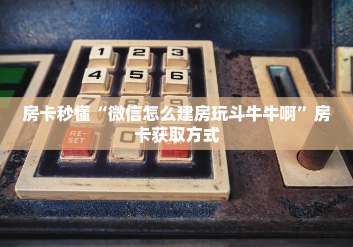 房卡秒懂“微信怎么建房玩斗牛牛啊”房卡获取方式 房卡秒懂“微信怎么建房玩斗牛牛啊”房卡获取方式