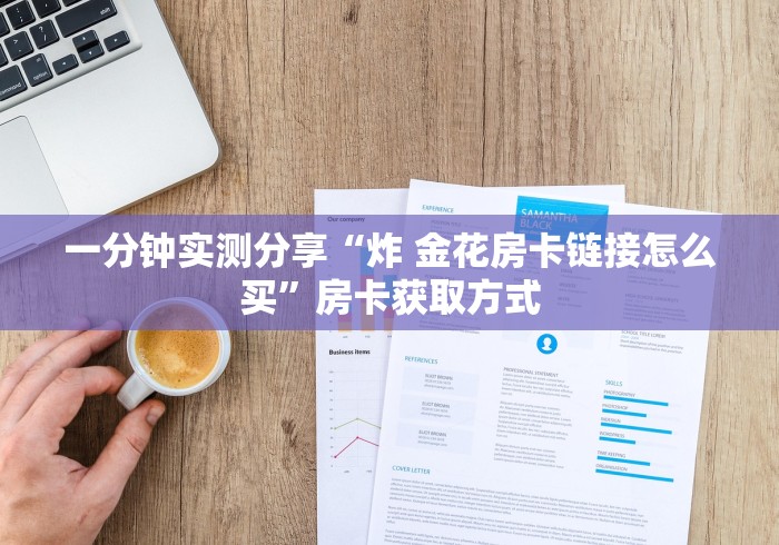 一分钟实测分享“炸 金花房卡链接怎么买”房卡获取方式