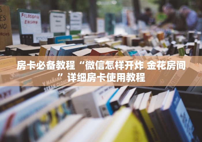 房卡必备教程“微信怎样开炸 金花房间”详细房卡使用教程