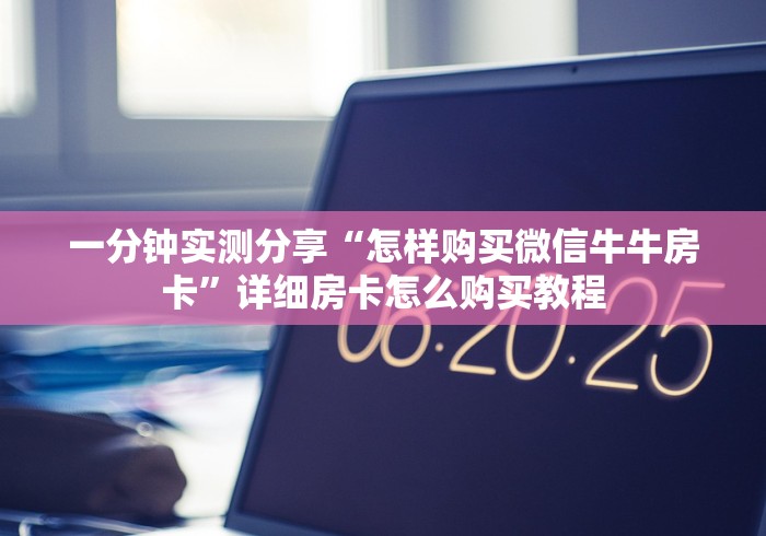 一分钟实测分享“怎样购买微信牛牛房卡”详细房卡怎么购买教程