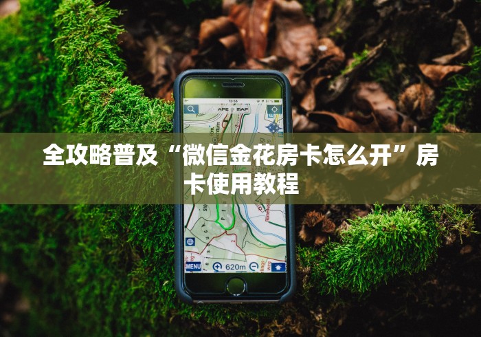 全攻略普及“微信金花房卡怎么开”房卡使用教程