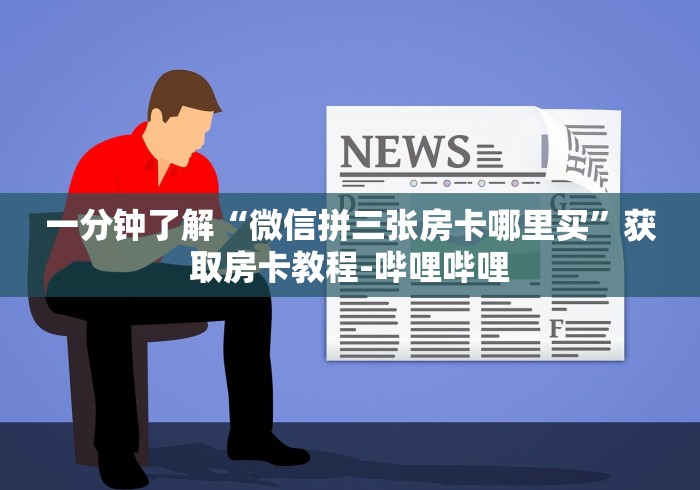 一分钟了解“微信拼三张房卡哪里买”获取房卡教程-哔哩哔哩 一分钟了解“微信拼三张房卡哪里买”获取房卡教程-哔哩哔哩
