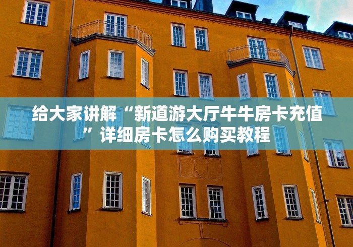 给大家讲解“新道游大厅牛牛房卡充值	”详细房卡怎么购买教程