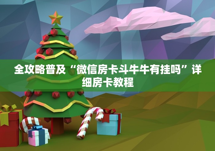 全攻略普及“微信房卡斗牛牛有挂吗”详细房卡教程 全攻略普及“微信房卡斗牛牛有挂吗”详细房卡教程
