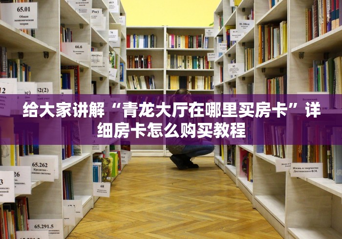 给大家讲解“青龙大厅在哪里买房卡”详细房卡怎么购买教程 给大家讲解“青龙大厅在哪里买房卡”详细房卡怎么购买教程