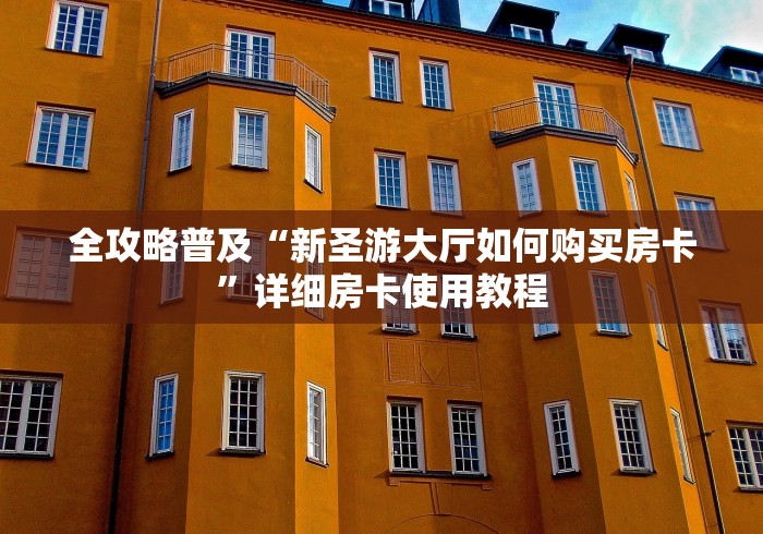 全攻略普及“新圣游大厅如何购买房卡”详细房卡使用教程 全攻略普及“新圣游大厅如何购买房卡”详细房卡使用教程