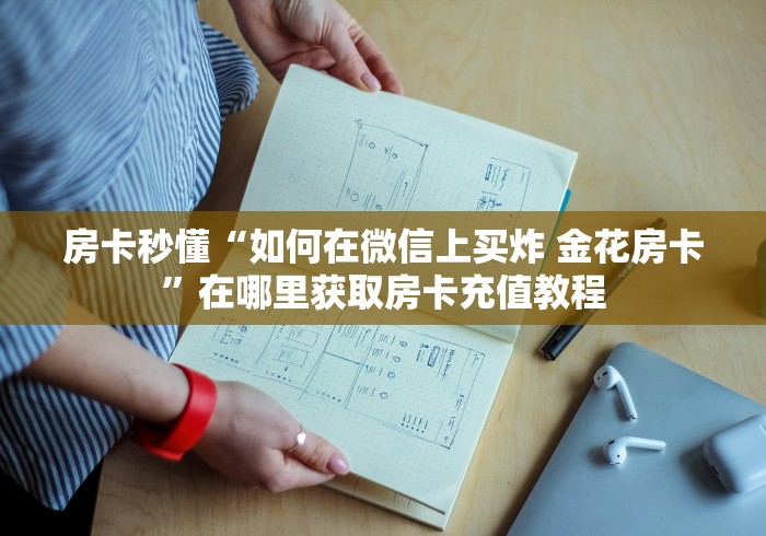 房卡秒懂“如何在微信上买炸 金花房卡”在哪里获取房卡充值教程