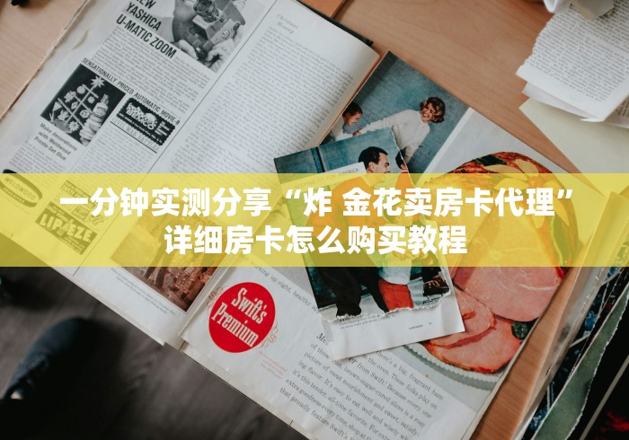 一分钟实测分享“炸 金花卖房卡代理”详细房卡怎么购买教程