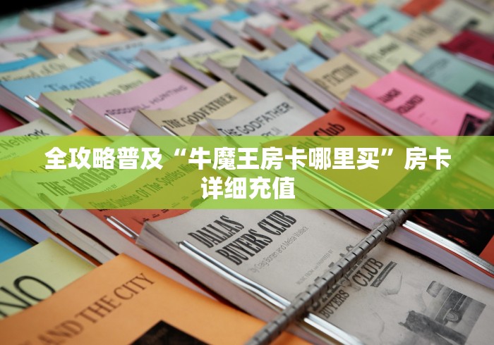 全攻略普及“牛魔王房卡哪里买”房卡详细充值