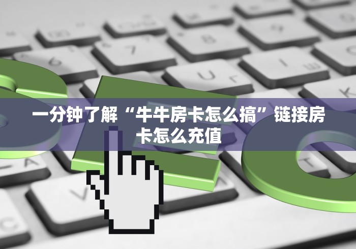 一分钟了解“牛牛房卡怎么搞”链接房卡怎么充值