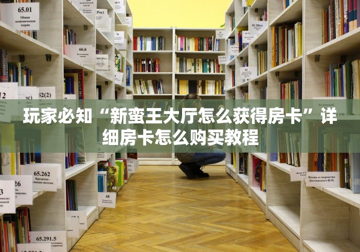 玩家必知“新蛮王大厅怎么获得房卡”详细房卡怎么购买教程