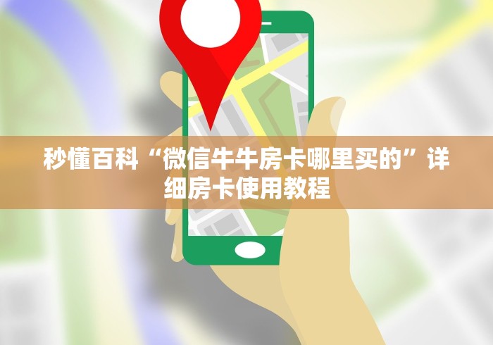 秒懂百科“微信牛牛房卡哪里买的”详细房卡使用教程 秒懂百科“微信牛牛房卡哪里买的”详细房卡使用教程