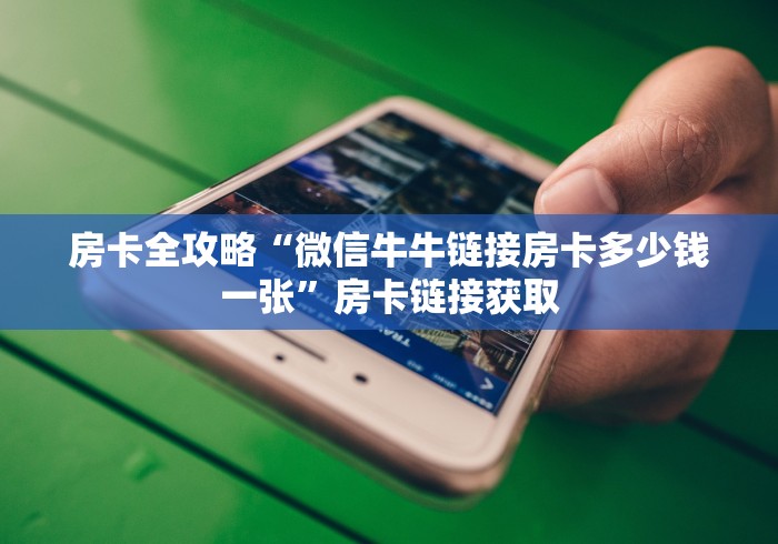 房卡全攻略“微信牛牛链接房卡多少钱一张”房卡链接获取