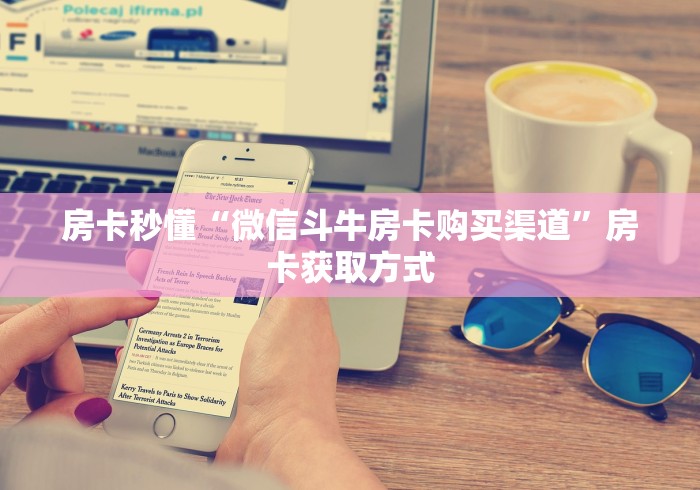 房卡秒懂“微信斗牛房卡购买渠道”房卡获取方式 房卡秒懂“微信斗牛房卡购买渠道”房卡获取方式
