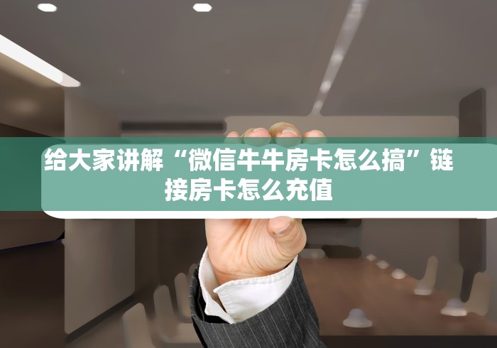 给大家讲解“微信牛牛房卡怎么搞”链接房卡怎么充值