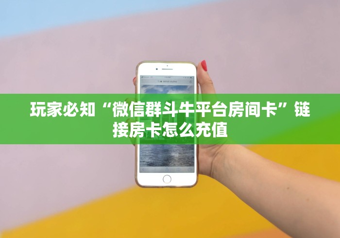 玩家必知“微信群斗牛平台房间卡”链接房卡怎么充值