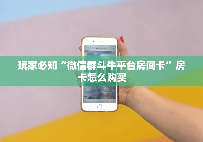 玩家必知“微信群斗牛平台房间卡”房卡怎么购买