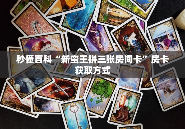 秒懂百科“新蛮王拼三张房间卡”房卡获取方式