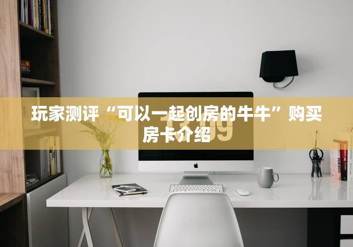 玩家测评“可以一起创房的牛牛”购买房卡介绍