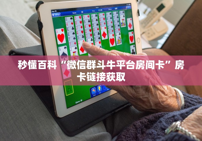 秒懂百科“微信群斗牛平台房间卡”房卡链接获取