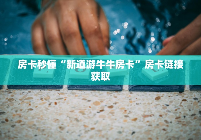 房卡秒懂“新道游牛牛房卡”房卡链接获取 房卡秒懂“新道游牛牛房卡”房卡链接获取