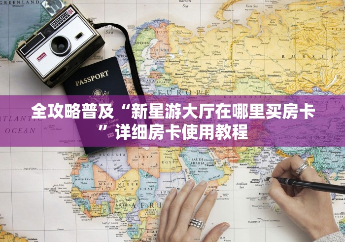 全攻略普及“新星游大厅在哪里买房卡”详细房卡使用教程