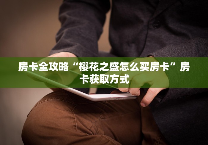 房卡全攻略“樱花之盛怎么买房卡”房卡获取方式 房卡全攻略“樱花之盛怎么买房卡”房卡获取方式
