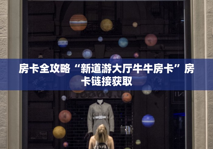 房卡全攻略“新道游大厅牛牛房卡”房卡链接获取