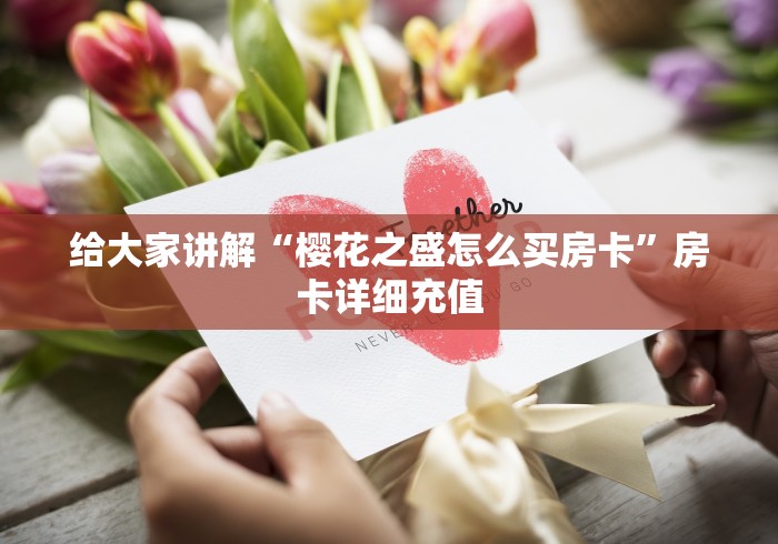 给大家讲解“樱花之盛怎么买房卡”房卡详细充值