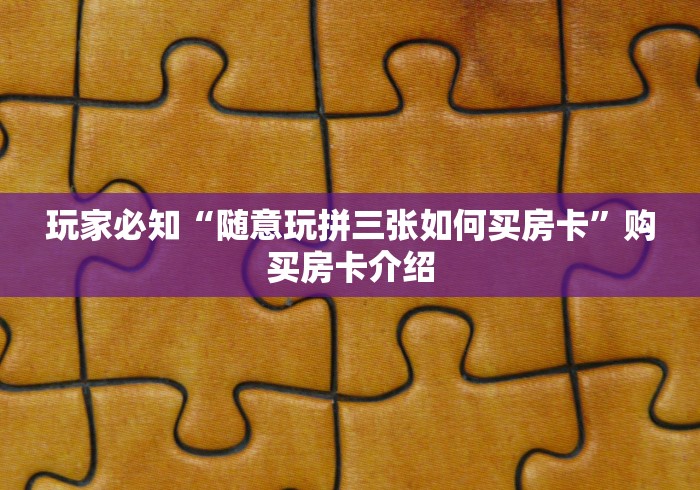 玩家必知“随意玩拼三张如何买房卡”购买房卡介绍