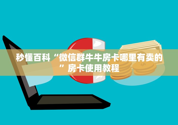 秒懂百科“微信群牛牛房卡哪里有卖的”房卡使用教程 秒懂百科“微信群牛牛房卡哪里有卖的”房卡使用教程