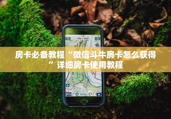 房卡必备教程“微信斗牛房卡怎么获得”详细房卡使用教程