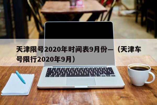 天津限号2020年时间表9月份—(天津车号限行2020年9月)