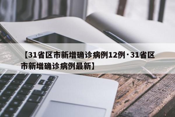 【31省区市新增确诊病例12例·31省区市新增确诊病例最新】