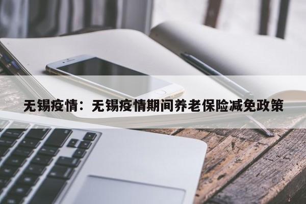 无锡疫情:无锡疫情期间养老保险减免政策