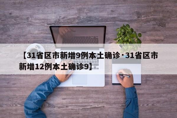【31省区市新增9例本土确诊·31省区市新增12例本土确诊9】