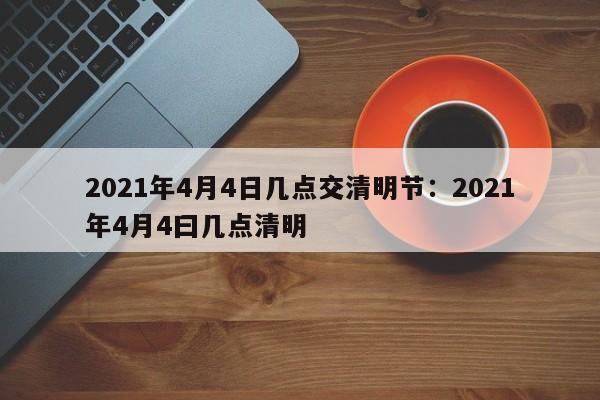 2021年4月4日几点交清明节:2021年4月4曰几点清明