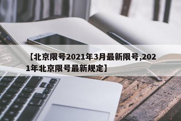 【北京限号2021年3月最新限号,2021年北京限号最新规定】