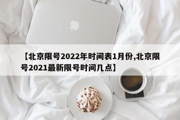 【北京限号2022年时间表1月份,北京限号2021最新限号时间几点】