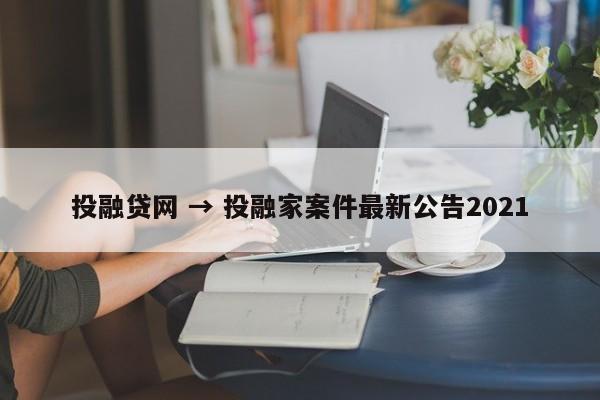 投融贷网 → 投融家案件最新公告2021