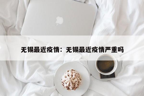 无锡最近疫情:无锡最近疫情严重吗