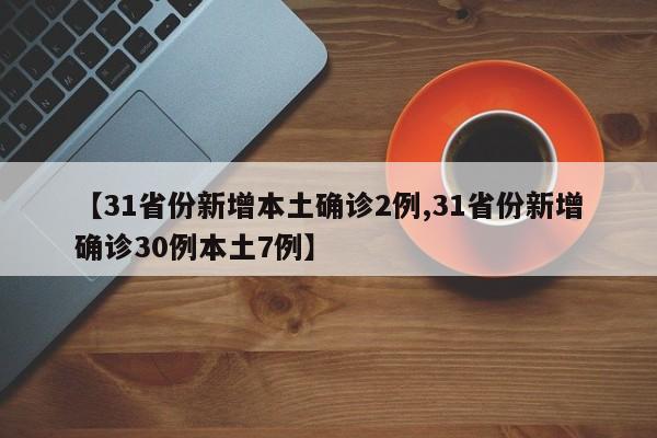 【31省份新增本土确诊2例,31省份新增确诊30例本土7例】