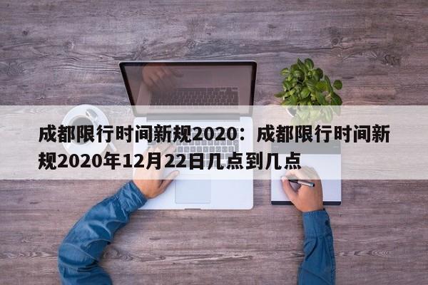 成都限行时间新规2020:成都限行时间新规2020年12月22日几点到几点